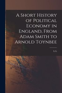Short History of Political Economy in England, From Adam Smith to Arnold Toynbee