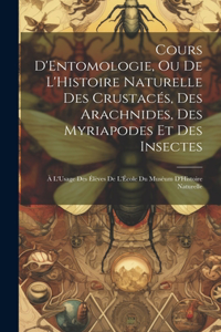 Cours D'Entomologie, Ou De L'Histoire Naturelle Des Crustacés, Des Arachnides, Des Myriapodes Et Des Insectes