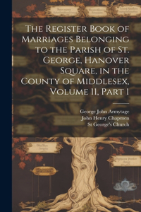 Register Book of Marriages Belonging to the Parish of St. George, Hanover Square, in the County of Middlesex, Volume 11, part 1