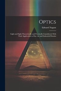 Optics; Light and Sight Theoretically and Practically Considered, With Their Application to Fine art and Industrial Pursuits