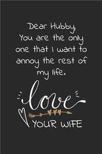 Dear Hubby, You are the only one that I want to annoy the rest of my life. Love your wife: Travel size notebook for your husband to show how much you love him in a funny and cheeky way.