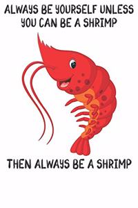 Always Be Yourself Unless You Can Be A Shrimps Then Always Be A Shrimps