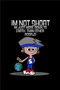 Im not short im just more down to earth than other people!