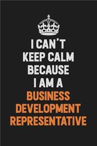 I Can't Keep Calm Because I Am A Business Development Representative