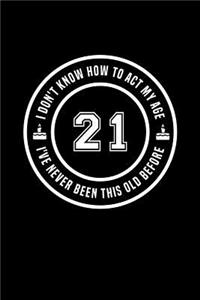 21 - I Don't Know How To Act My Age, I've Never Been This Old Before