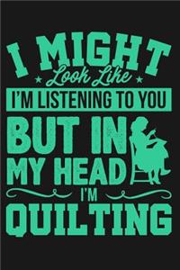 I Might Look Like I'm Listening to You But in My Head I'm Quilting