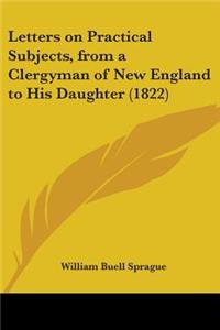 Letters On Practical Subjects, From A Clergyman Of New England To His Daughter (1822)