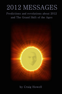 2012 Messages: Predictions and revelations about 2012 and the Grand Shift of the Ages