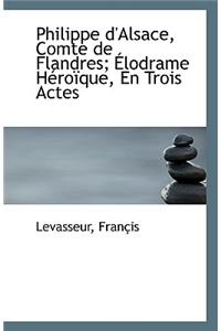 Philippe D'Alsace, Comte de Flandres; Elodrame Heroique, En Trois Actes
