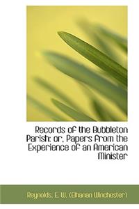 Records of the Bubbleton Parish: Or, Papers from the Experience of an American Minister