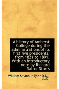 A History of Amherst College During the Administrations of Its First Five Presidents, from 1821 to 1