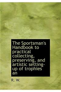 The Sportsman's Handbook to Practical Collecting, Preserving, and Artistic Setting-Up of Trophies an