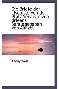 Die Briefe Der Liselotte Von Der Pfalz Serzogin Von Drleans Serausgegeben Von Aunzel