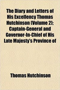 The Diary and Letters of His Excellency Thomas Hutchinson (Volume 2); Captain-General and Governor-In-Chief of His Late Majesty's Province of