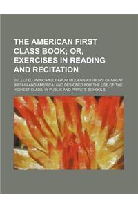 The American First Class Book; Or, Exercises in Reading and Recitation. Selected Principally from Modern Authors of Great Britain and America and Designed for the Use of the Highest Class, in Public and Private Schools