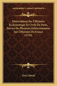 Dissertations Sur L'Histoire Ecclesiastique Et Civile De Paris, Suivies De Plusieurs Eclaircissemens Sur L'Histoire De France (1739)