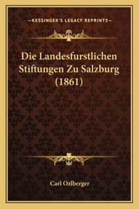 Die Landesfurstlichen Stiftungen Zu Salzburg (1861)