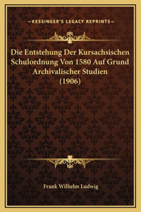 Die Entstehung Der Kursachsischen Schulordnung Von 1580 Auf Grund Archivalischer Studien (1906)