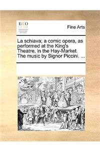 La schiava; a comic opera, as performed at the King's Theatre, in the Hay-Market. The music by Signor Piccini. ...