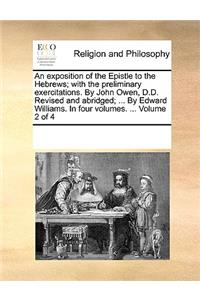 An exposition of the Epistle to the Hebrews; with the preliminary exercitations. By John Owen, D.D. Revised and abridged; ... By Edward Williams. In four volumes. ... Volume 2 of 4