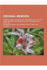 Original Memoirs; Written During the Great Civil War; Being the Life of Sir Henry Slingsby, and Memoirs of Capt. Hodgson. with Notes, &C