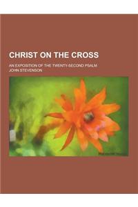 Christ on the Cross; An Exposition of the Twenty-Second Psalm