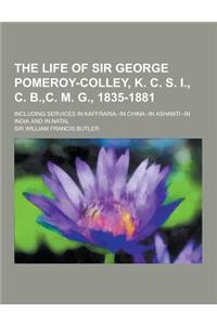 The Life of Sir George Pomeroy-Colley, K. C. S. I., C. B., C. M. G., 1835-1881; Including Services in Kaffraria--In China--In Ashanti--In India and in