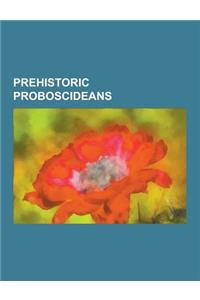 Prehistoric Proboscideans: Deinotheriids, Gomphotheres, Mastodons, Prehistoric Elephants, Mammoth, Deinotherium, Woolly Mammoth, Dwarf Elephant,