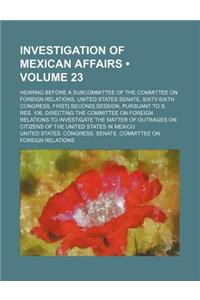 Investigation of Mexican Affairs (Volume 23); Hearing Before a Subcommittee of the Committee on Foreign Relations, United States Senate, Sixty-Sixth C