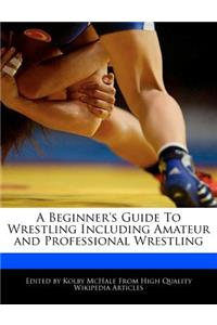 A Beginner's Guide to Wrestling Including Amateur and Professional Wrestling