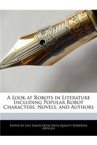 A Look at Robots in Literature Including Popular Robot Characters, Novels, and Authors