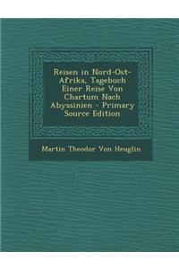 Reisen in Nord-Ost-Afrika, Tagebuch Einer Reise Von Chartum Nach Abyssinien