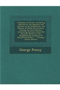 Traditions of Perth, Containing Sketches of the Manners and Customs of He Inhabitants, and Notices of Public Occurrences, During the Last Century