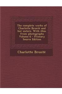Complete Works of Charlotte Bronte and Her Sisters. with Illus. from Photographs Volume 6
