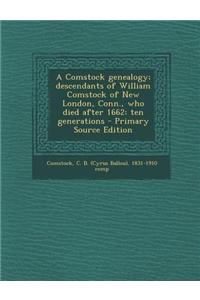 A Comstock Genealogy; Descendants of William Comstock of New London, Conn., Who Died After 1662: Ten Generations