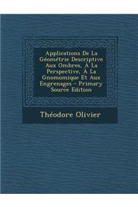 Applications de La Geometrie Descriptive Aux Ombres, a la Perspective, a la Gnomomique Et Aux Engrenages