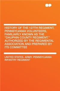 History of the 127th Regiment, Pennsylvania Volunteers, Familiarly Known as the 