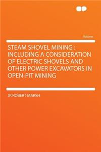 Steam Shovel Mining: Including a Consideration of Electric Shovels and Other Power Excavators in Open-Pit Mining: Including a Consideration of Electric Shovels and Other Power Excavators in Open-Pit Mining