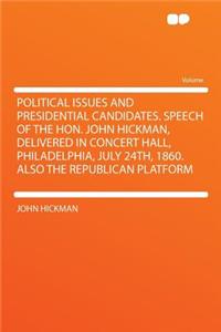 Political Issues and Presidential Candidates. Speech of the Hon. John Hickman, Delivered in Concert Hall, Philadelphia, July 24th, 1860. Also the Republican Platform