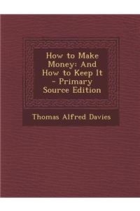 How to Make Money: And How to Keep It - Primary Source Edition