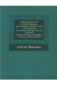 Jahresbericht Der Unfallheilkunde, Gerichtlichen Medizin Und Offentlichen Gesundheitspflege Fur Die Arztliche Sachverstandigenthatigkeit - Primary Sou