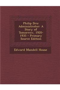 Philip Dru: Administrator: A Story of Tomorrow, 1920-1935 - Primary Source Edition