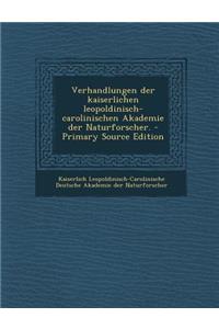 Verhandlungen Der Kaiserlichen Leopoldinisch-Carolinischen Akademie Der Naturforscher. - Primary Source Edition