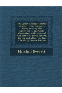 The Great Chicago Theater Disaster: The Complete Story Told by the Survivors ... Profusely Illustrated with Views of the Scene of Death Before, During