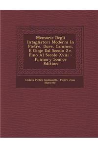 Memorie Degli Intagliatori Moderni in Pietre, Dure, Cammei, E Gioje Dal Secolo XV. Fino Al Secolo XVIII