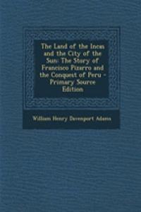 The Land of the Incas and the City of the Sun: The Story of Francisco Pizarro and the Conquest of Peru