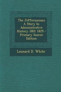 The Jeffersonians a Story in Administrative History 1801 1829 - Primary Source Edition