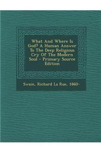 What and Where Is God? a Human Answer to the Deep Religious Cry of the Modern Soul - Primary Source Edition