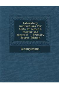 Laboratory Instructions for Tests of Cement, Mortar and Concrete - Primary Source Edition
