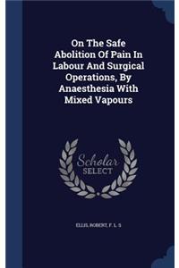 On The Safe Abolition Of Pain In Labour And Surgical Operations, By Anaesthesia With Mixed Vapours